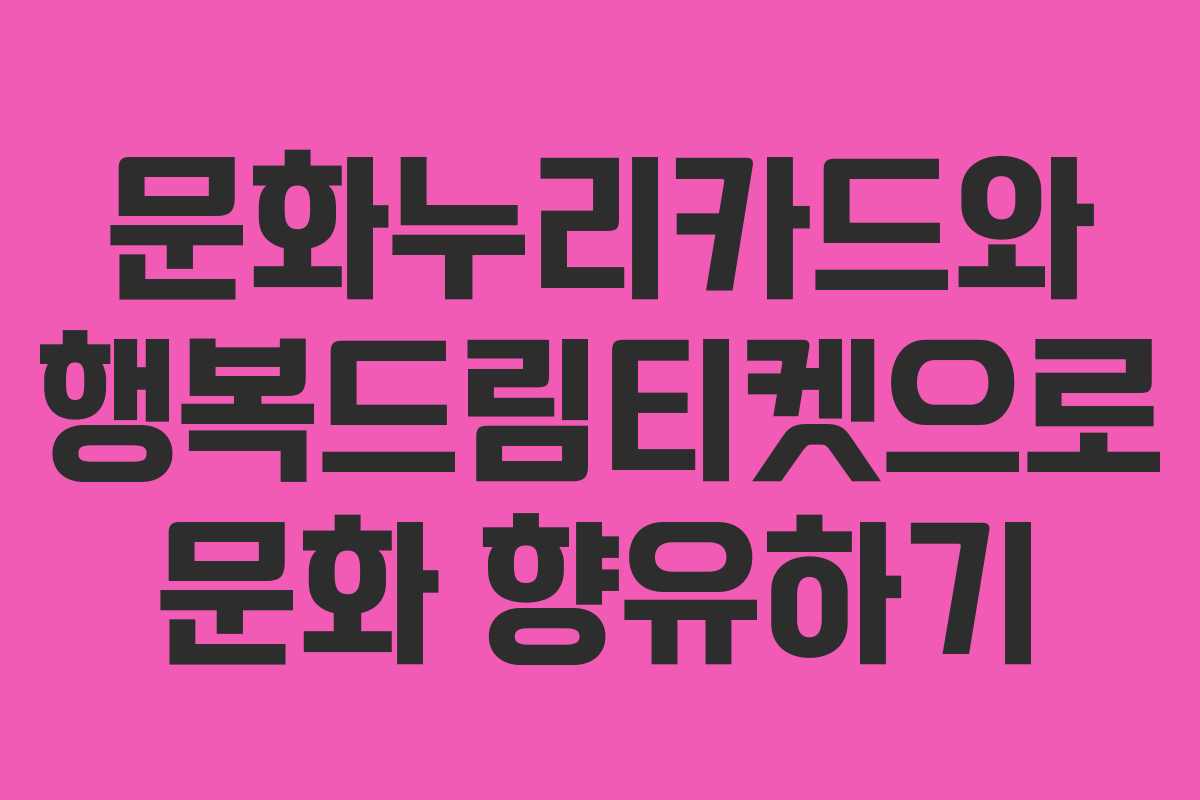 문화누리카드와 행복드림티켓으로 문화 향유하기