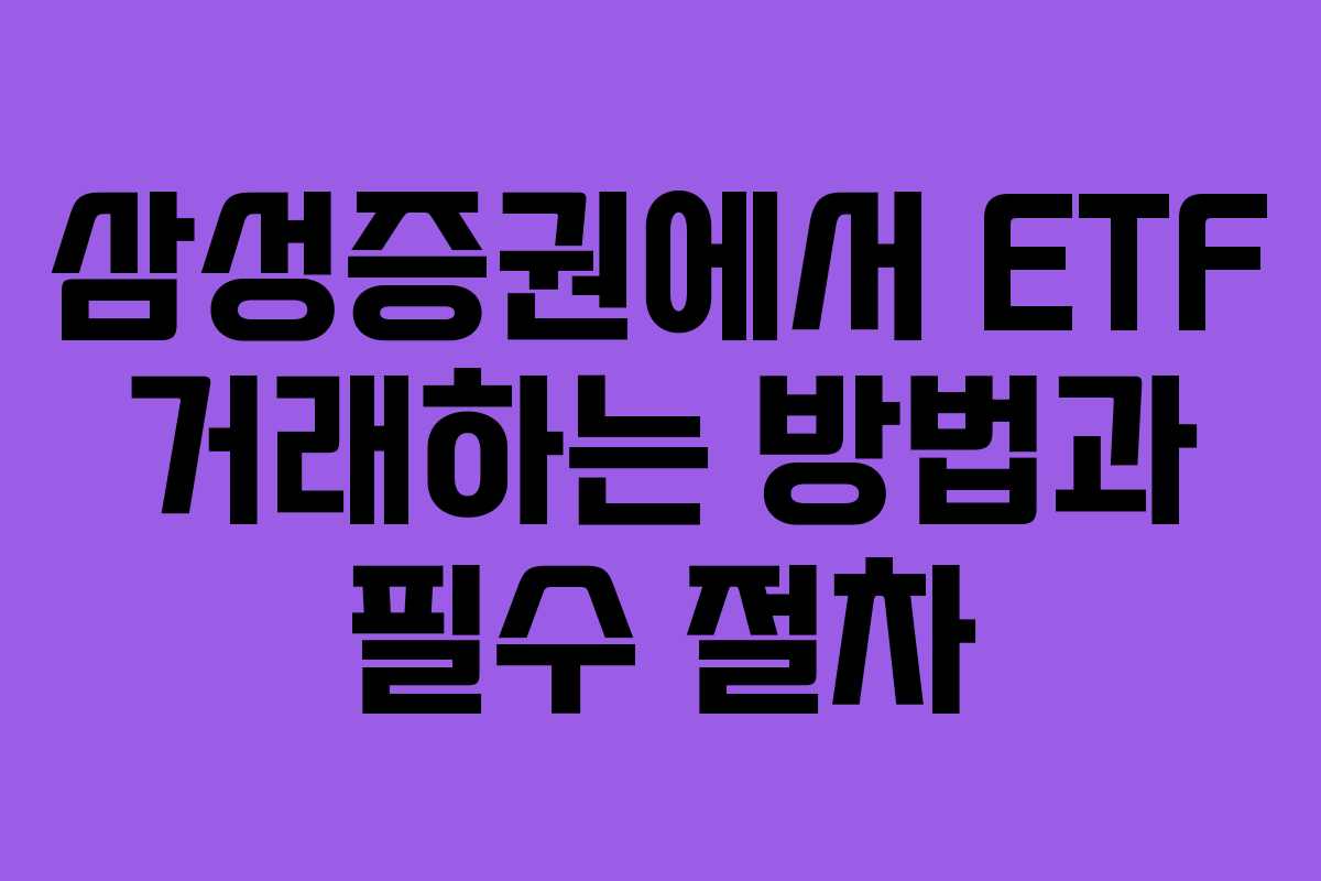 삼성증권에서 ETF 거래하는 방법과 필수 절차