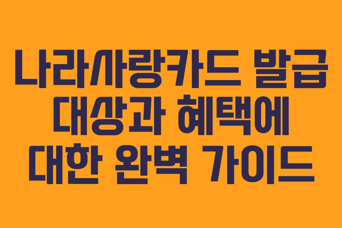 나라사랑카드 발급 대상과 혜택에 대한 완벽 가이드