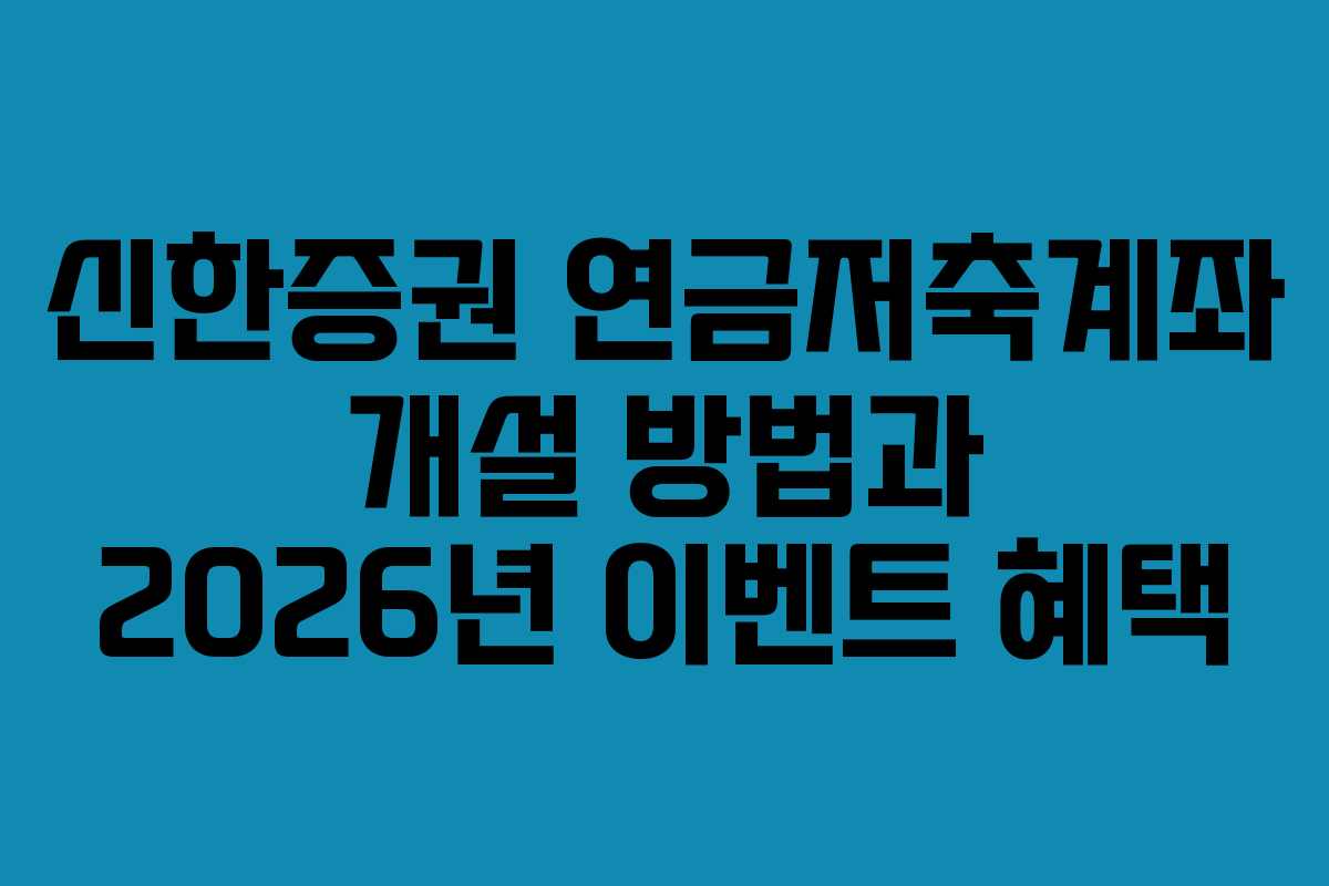 신한증권 연금저축계좌 개설 방법과 2026년 이벤트 혜택