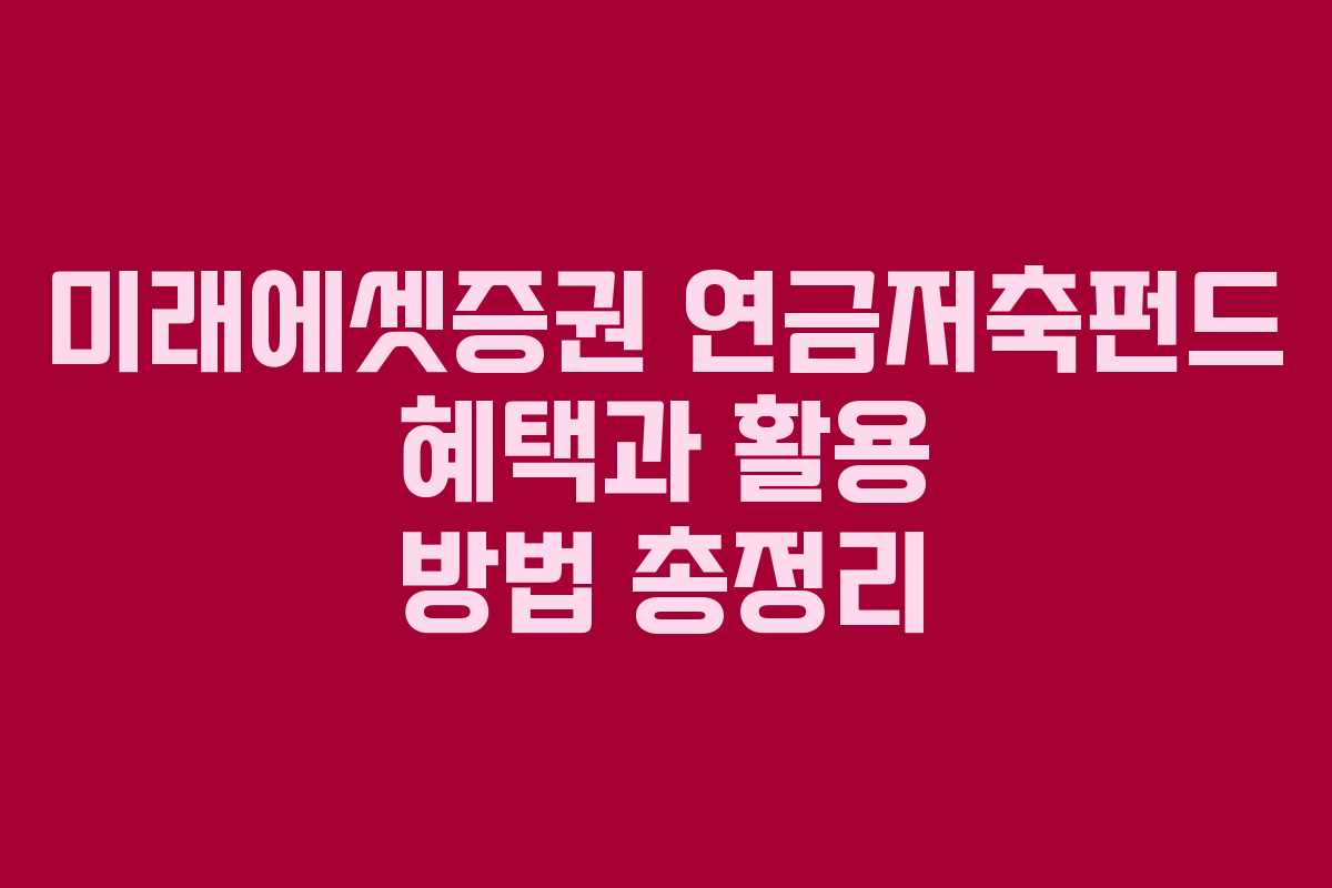미래에셋증권 연금저축펀드 혜택과 활용 방법 총정리