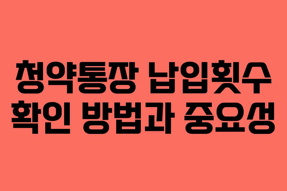 청약통장 납입횟수 확인 방법과 중요성