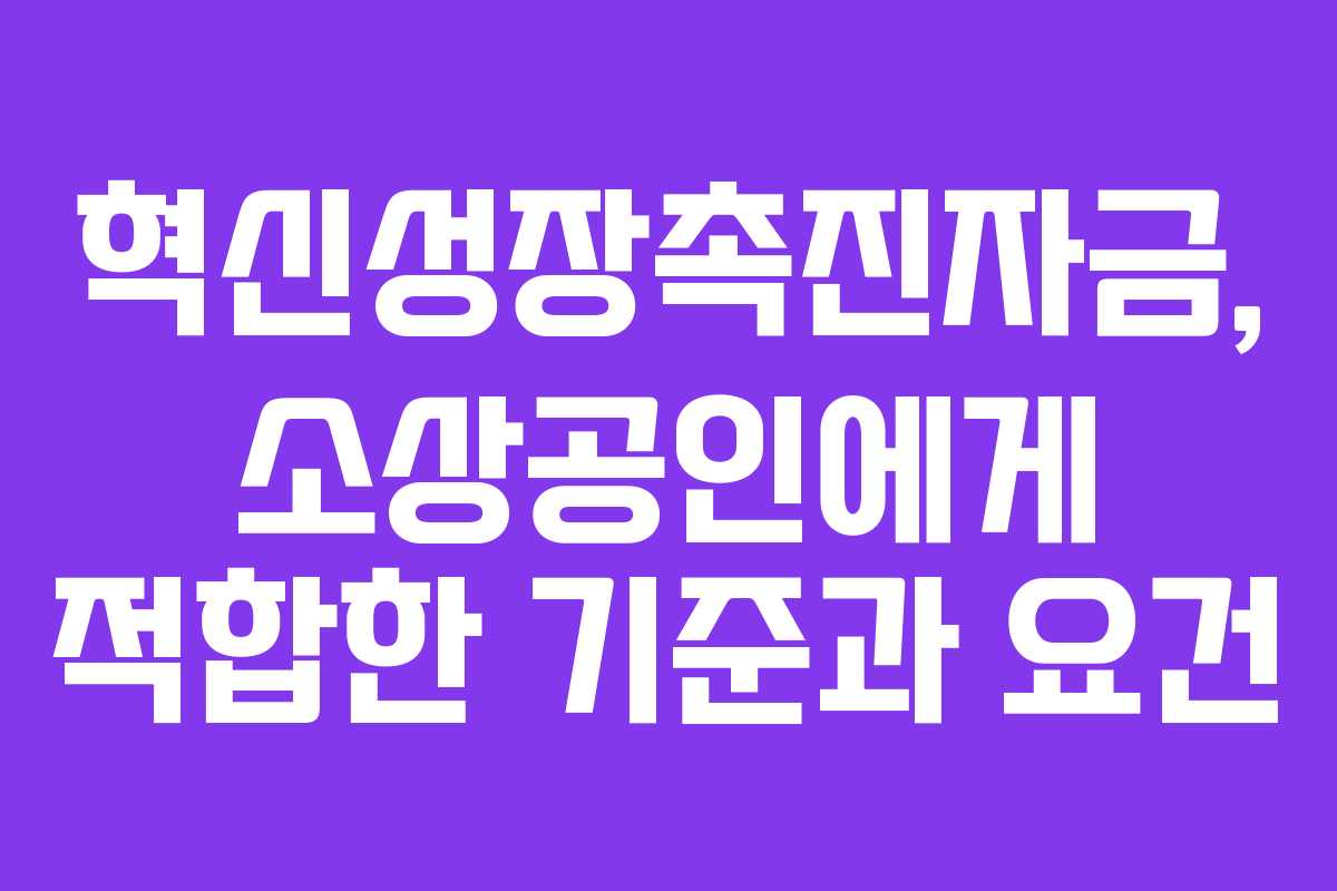 혁신성장촉진자금, 소상공인에게 적합한 기준과 요건