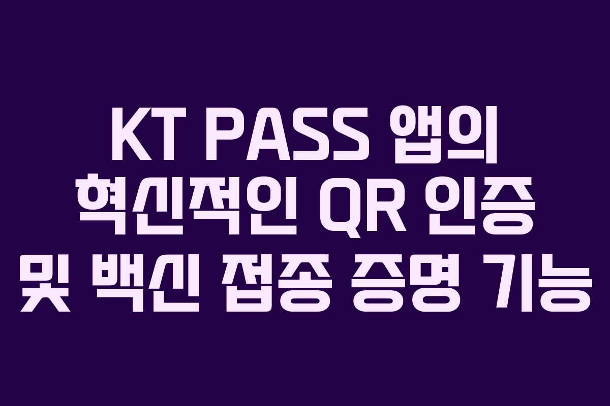 KT PASS 앱의 혁신적인 QR 인증 및 백신 접종 증명 기능