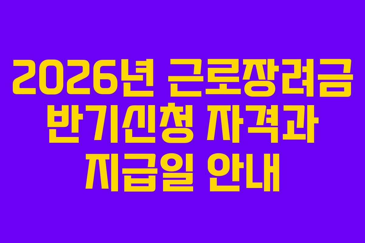 2026년 근로장려금 반기신청 자격과 지급일 안내
