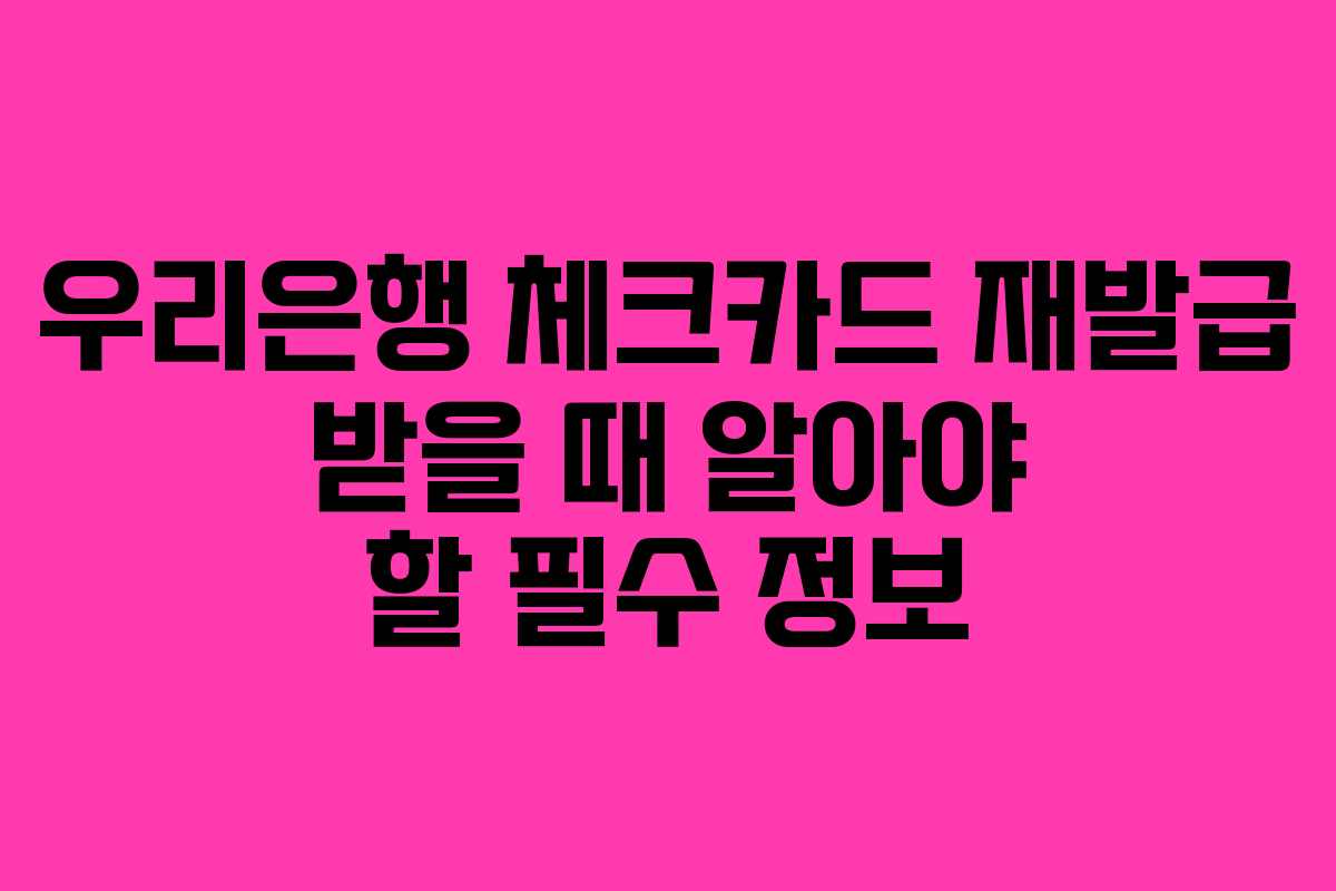 우리은행 체크카드 재발급 받을 때 알아야 할 필수 정보