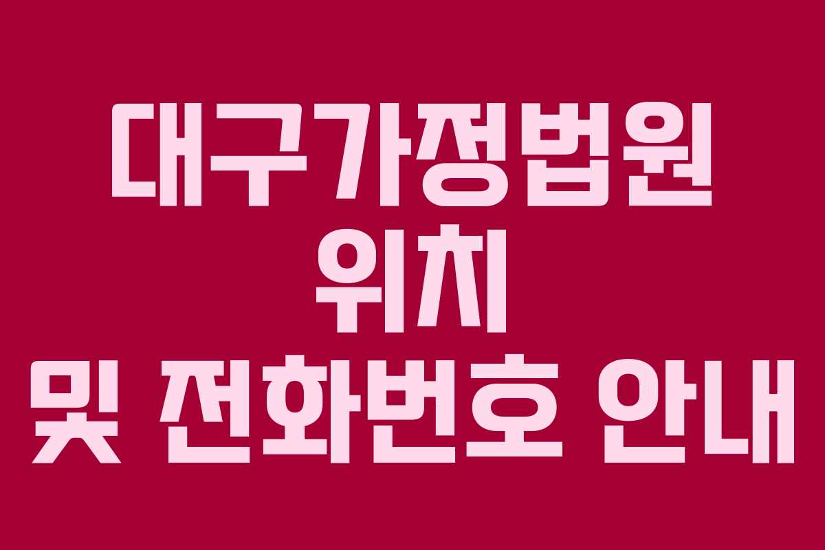대구가정법원 위치 및 전화번호 안내