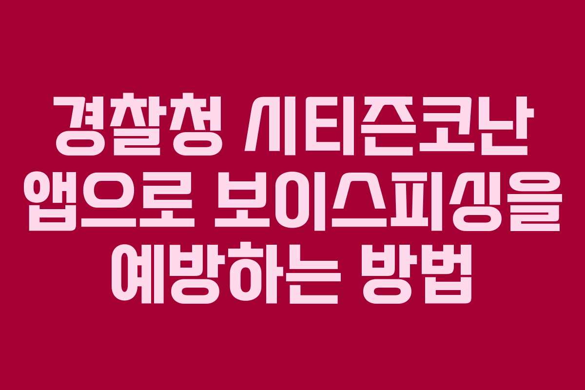 경찰청 시티즌코난 앱으로 보이스피싱을 예방하는 방법