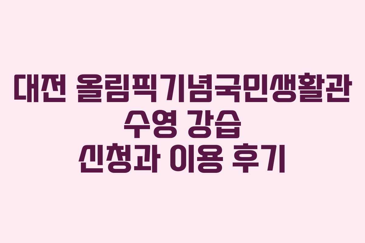 대전 올림픽기념국민생활관 수영 강습 신청과 이용 후기