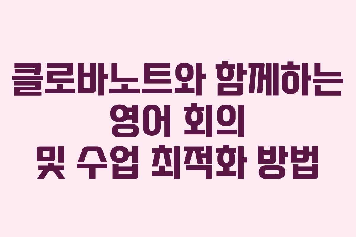 클로바노트와 함께하는 영어 회의 및 수업 최적화 방법