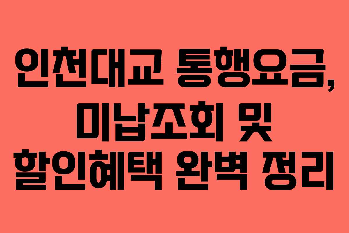 인천대교 통행요금, 미납조회 및 할인혜택 완벽 정리