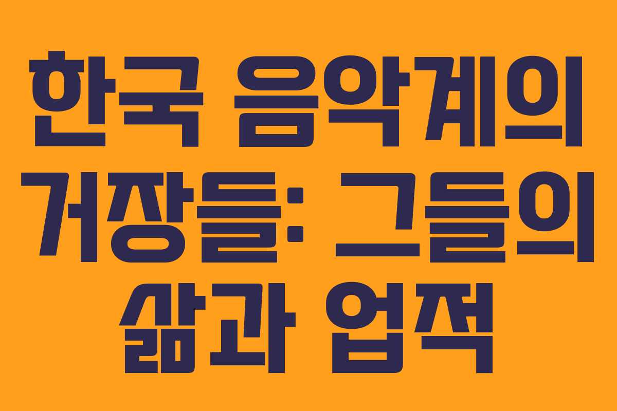 한국 음악계의 거장들: 그들의 삶과 업적