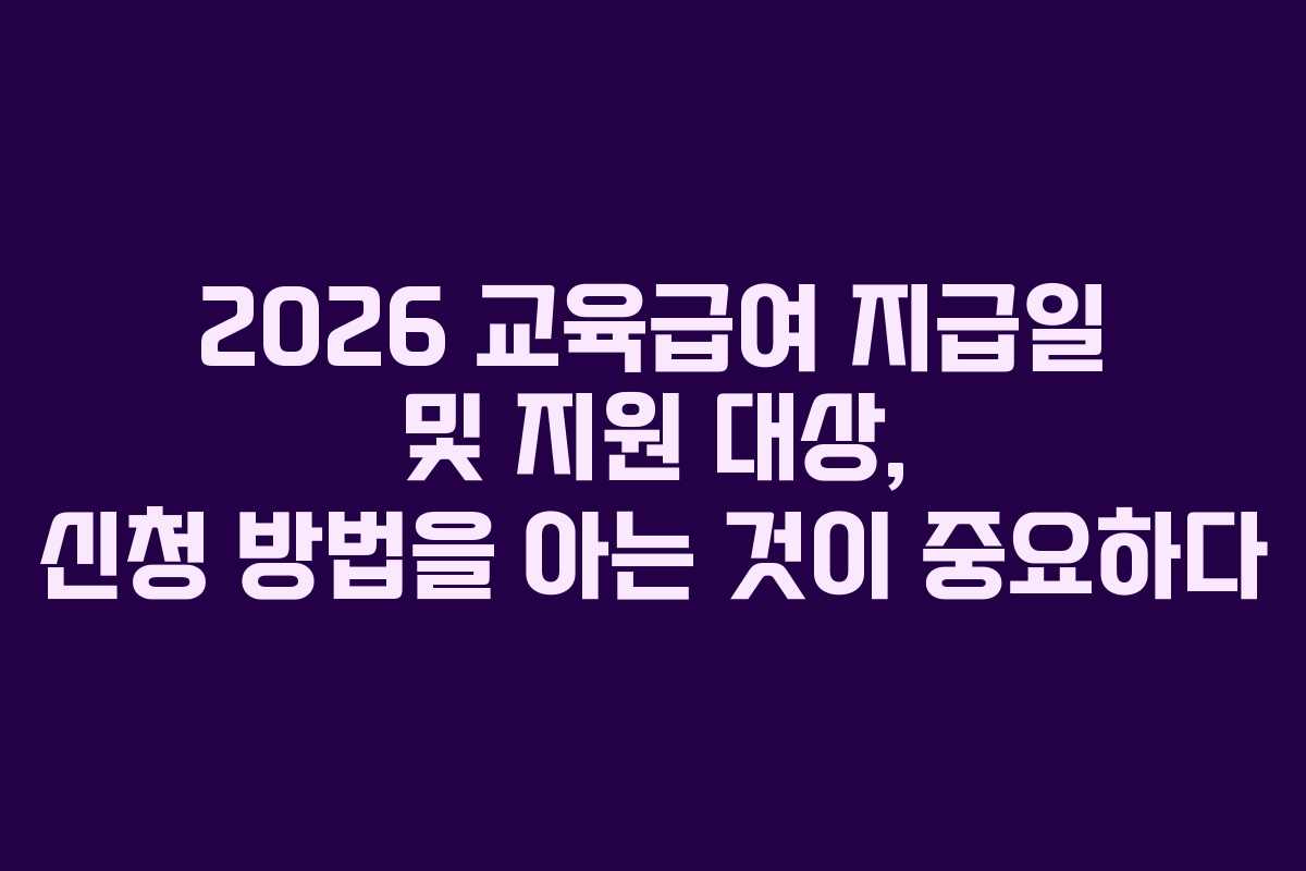 2026 교육급여 지급일 및 지원 대상, 신청 방법을 아는 것이 중요하다