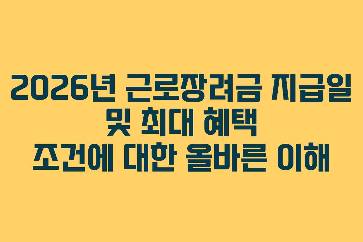 2026년 근로장려금 지급일 및 최대 혜택 조건에 대한 올바른 이해