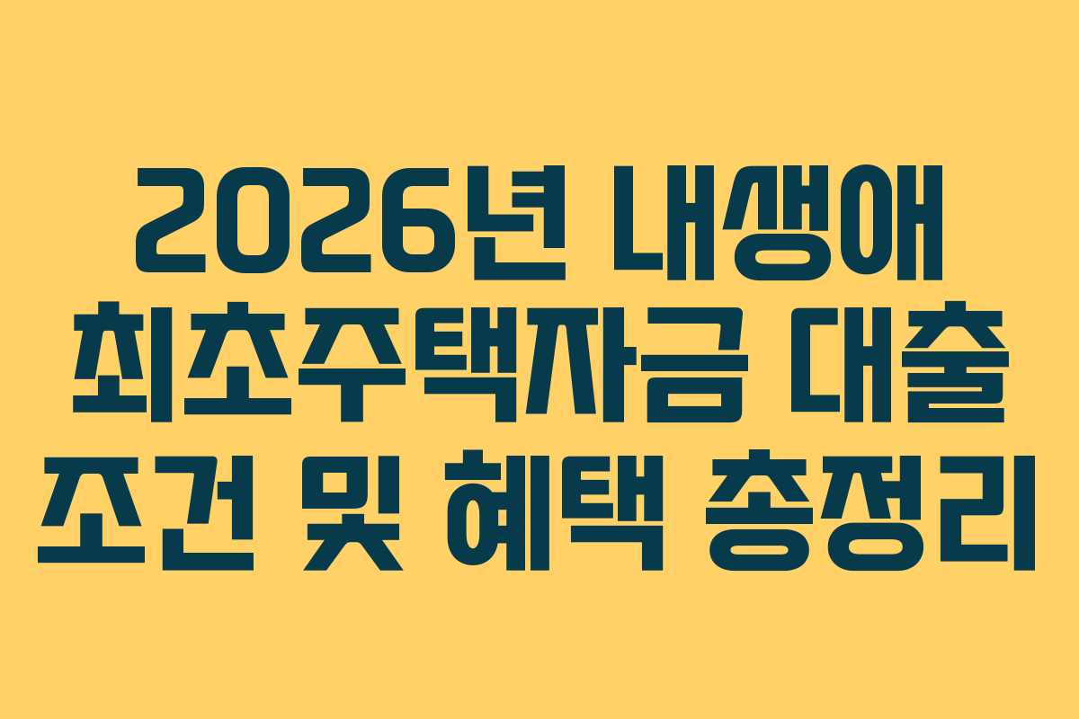 2026년 내생애 최초주택자금 대출 조건 및 혜택 총정리
