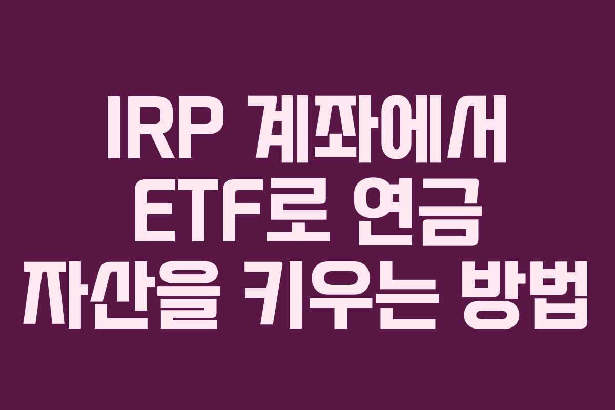 IRP 계좌에서 ETF로 연금 자산을 키우는 방법