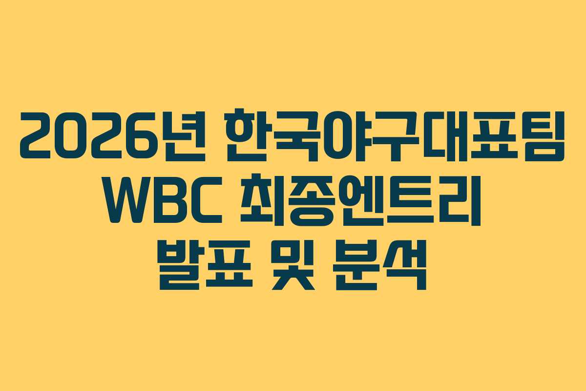 2026년 한국야구대표팀 WBC 최종엔트리 발표 및 분석
