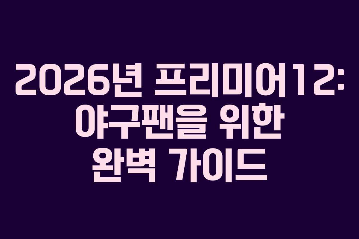 2026년 프리미어12: 야구팬을 위한 완벽 가이드