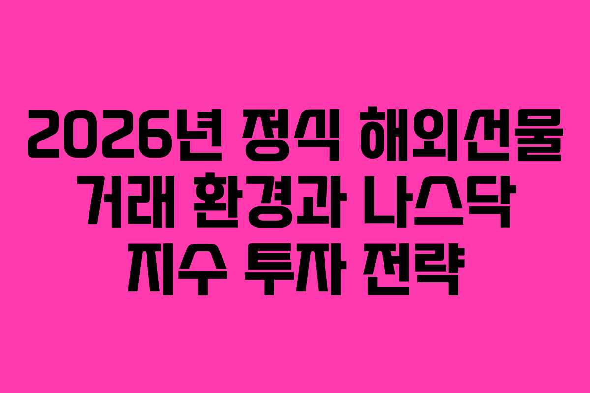 2026년 정식 해외선물 거래 환경과 나스닥 지수 투자 전략
