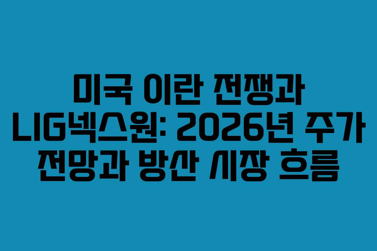 미국 이란 전쟁과 LIG넥스원: 2026년 주가 전망과 방산 시장 흐름