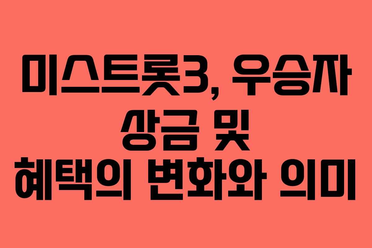 미스트롯3, 우승자 상금 및 혜택의 변화와 의미