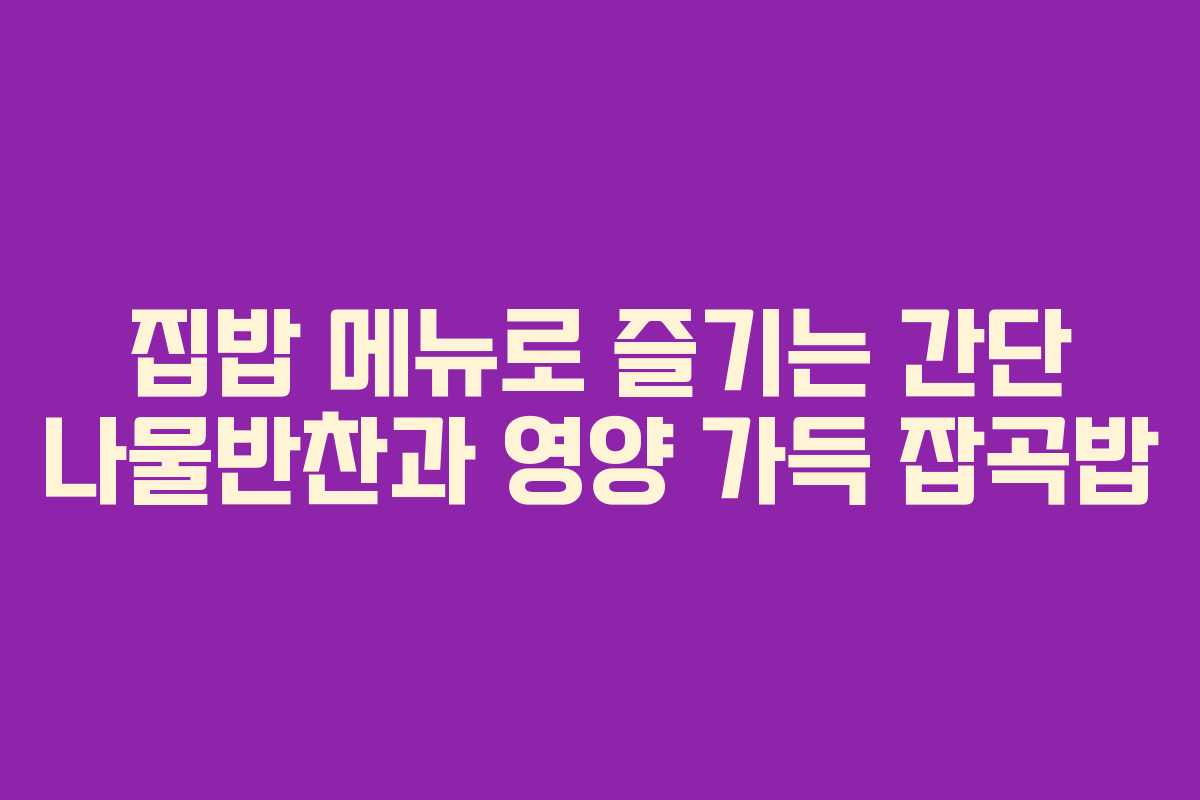 집밥 메뉴로 즐기는 간단 나물반찬과 영양 가득 잡곡밥