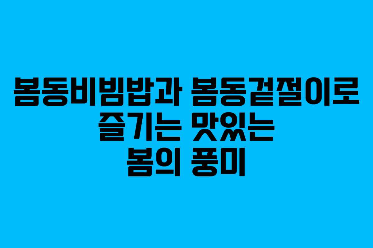 봄동비빔밥과 봄동겉절이로 즐기는 맛있는 봄의 풍미