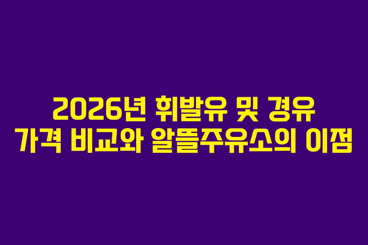 2026년 휘발유 및 경유 가격 비교와 알뜰주유소의 이점