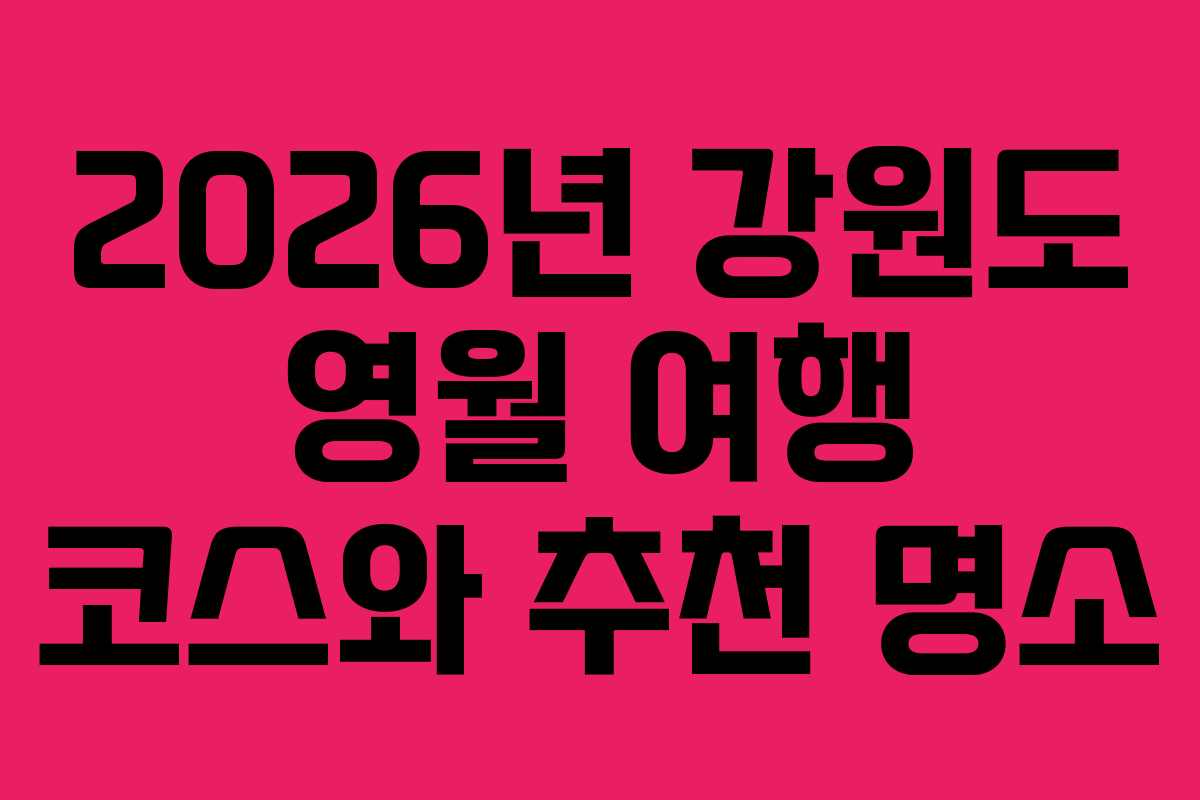 2026년 강원도 영월 여행 코스와 추천 명소