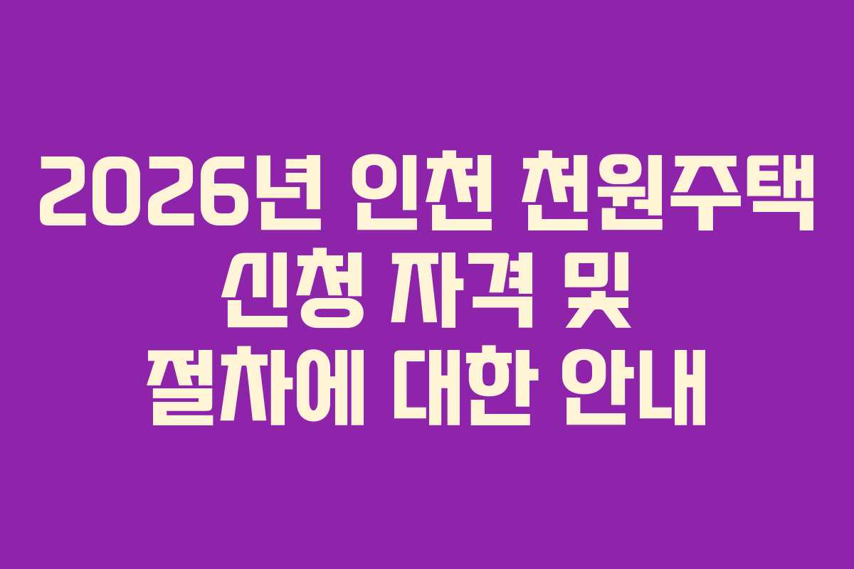 2026년 인천 천원주택 신청 자격 및 절차에 대한 안내