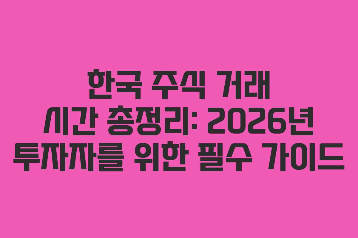 한국 주식 거래 시간 총정리: 2026년 투자자를 위한 필수 가이드