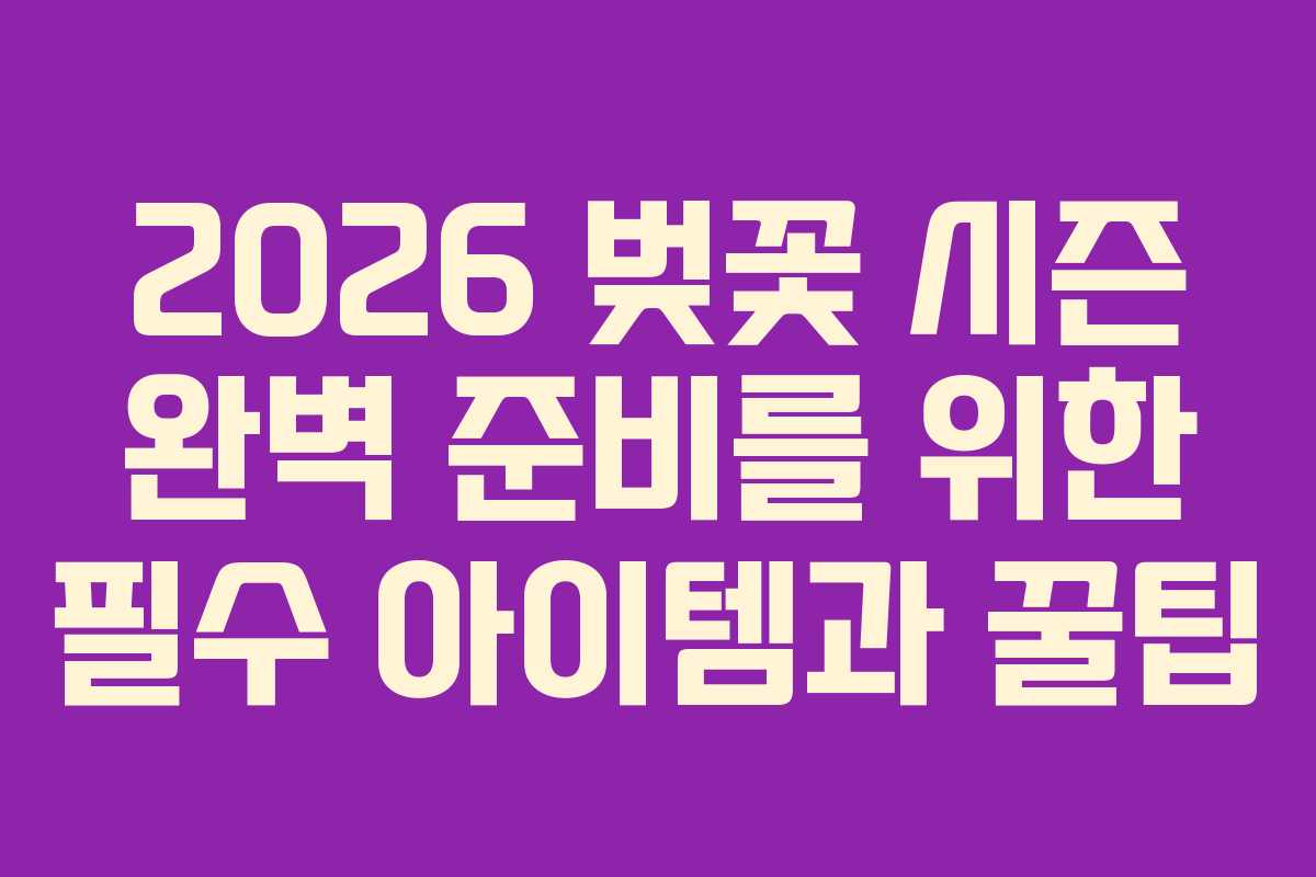 2026 벚꽃 시즌 완벽 준비를 위한 필수 아이템과 꿀팁