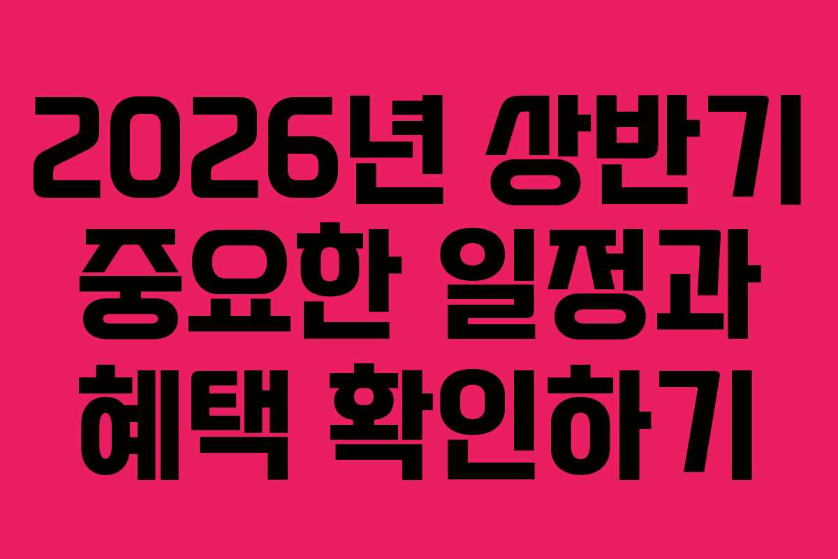 2026년 상반기 중요한 일정과 혜택 확인하기