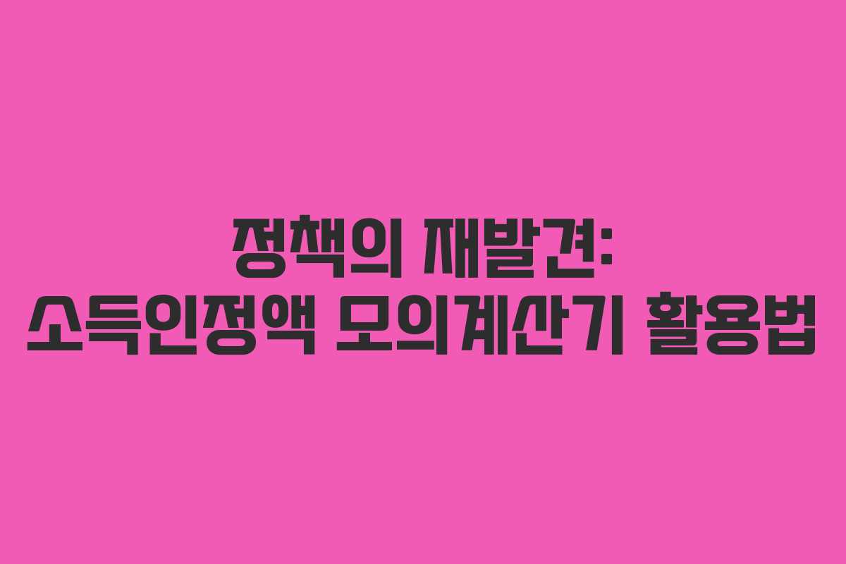 정책의 재발견: 소득인정액 모의계산기 활용법