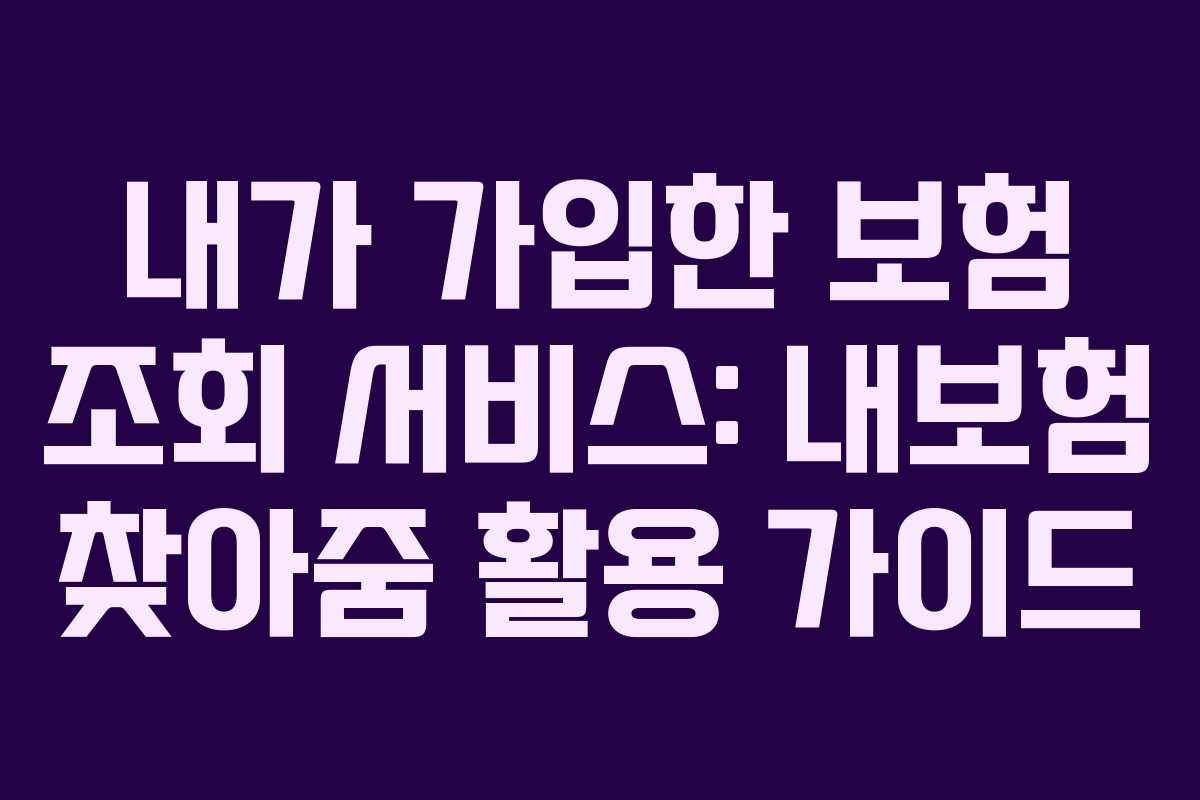 내가 가입한 보험 조회 서비스: 내보험 찾아줌 활용 가이드