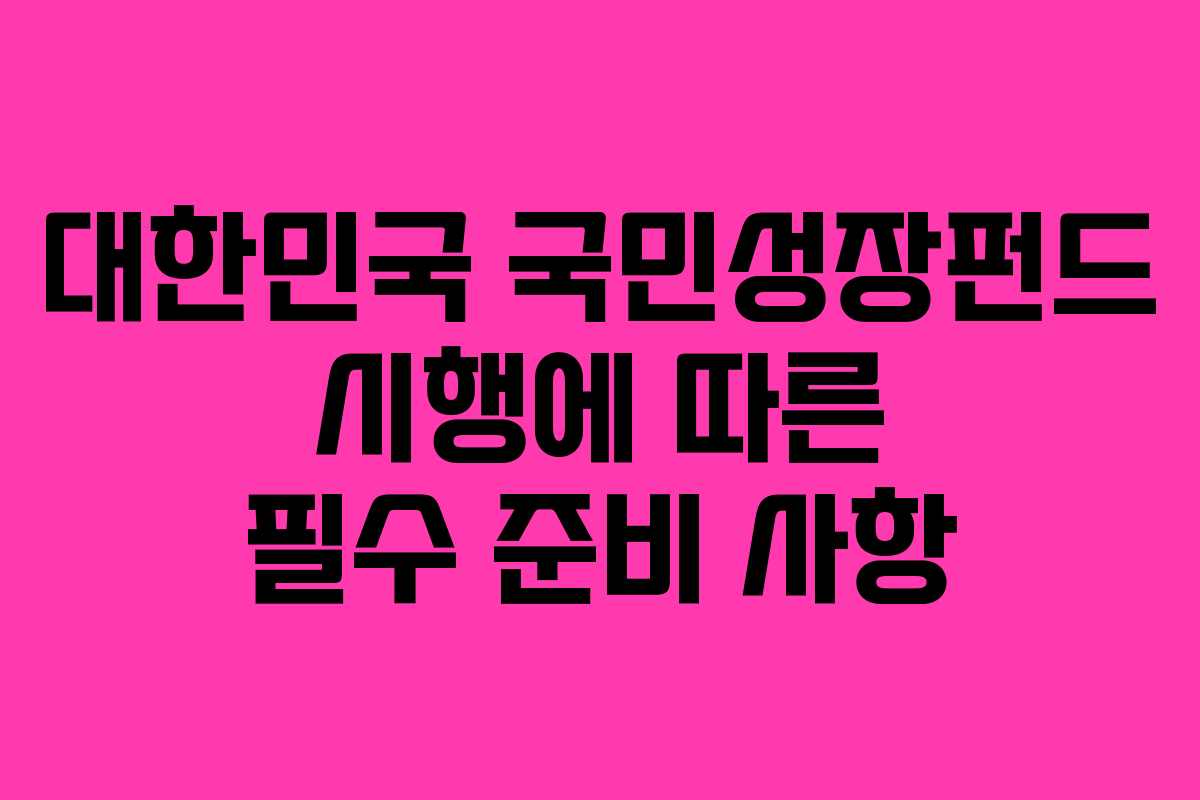 대한민국 국민성장펀드 시행에 따른 필수 준비 사항