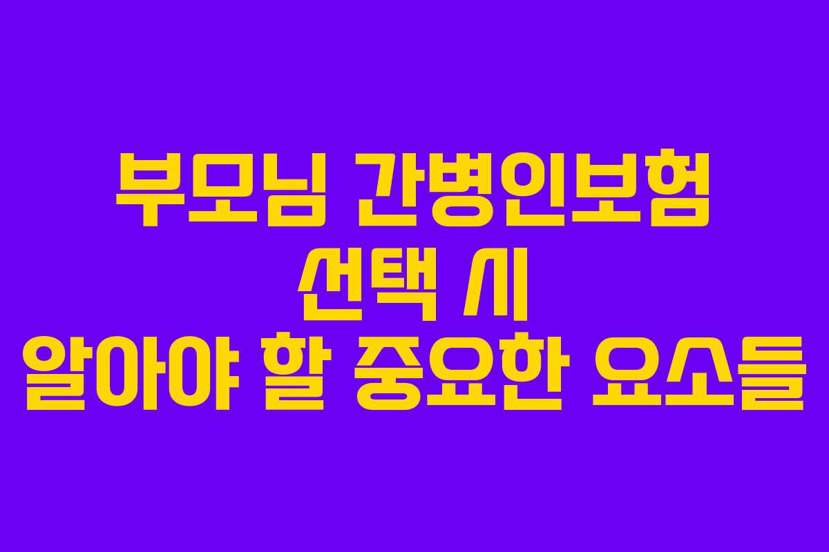 부모님 간병인보험 선택 시 알아야 할 중요한 요소들