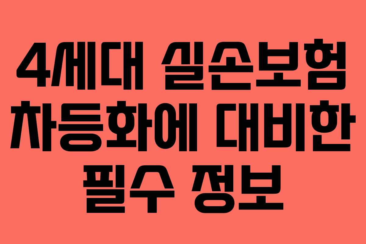 4세대 실손보험 차등화에 대비한 필수 정보