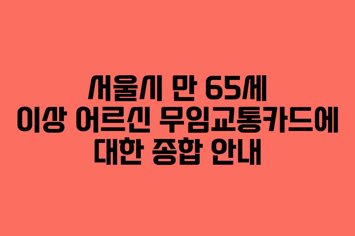 서울시 만 65세 이상 어르신 무임교통카드에 대한 종합 안내