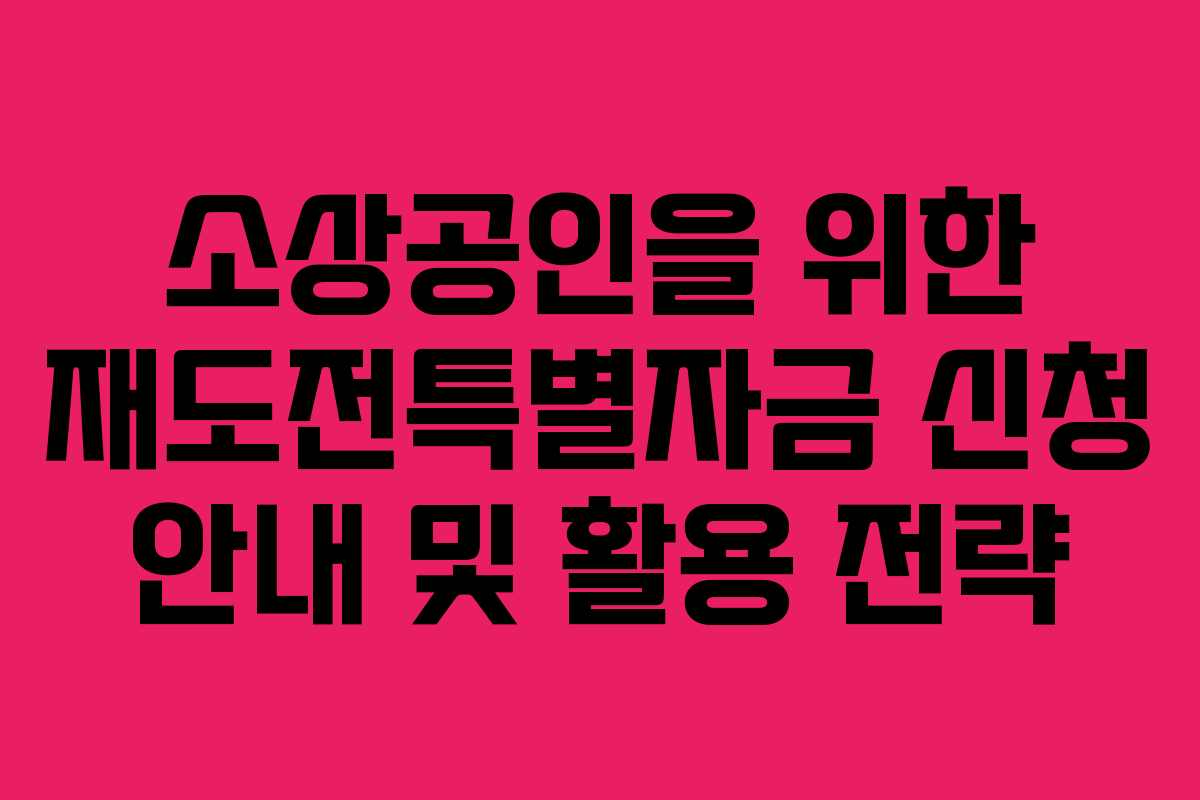 소상공인을 위한 재도전특별자금 신청 안내 및 활용 전략