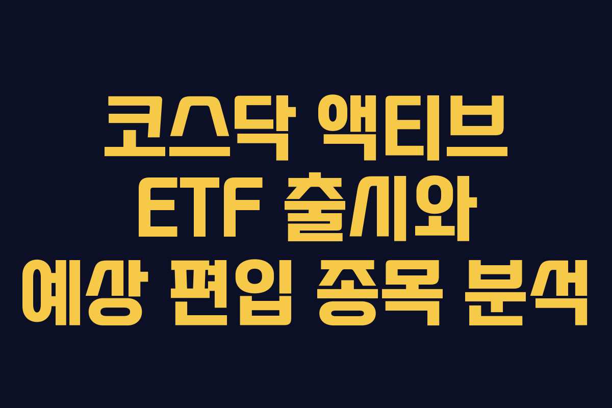 코스닥 액티브 ETF 출시와 예상 편입 종목 분석