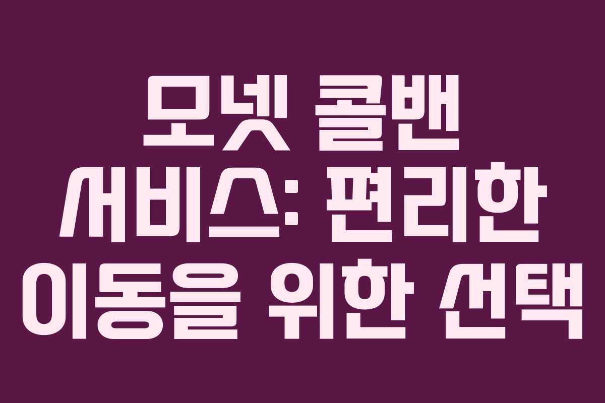 모넷 콜밴 서비스: 편리한 이동을 위한 선택