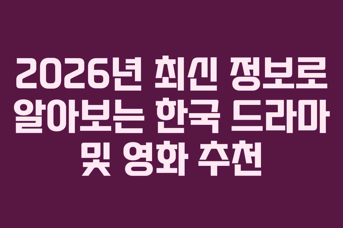 2026년 최신 정보로 알아보는 한국 드라마 및 영화 추천