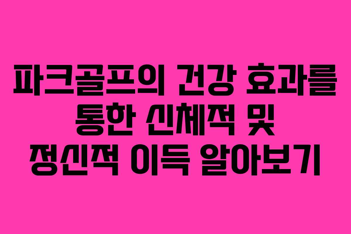 파크골프의 건강 효과를 통한 신체적 및 정신적 이득 알아보기