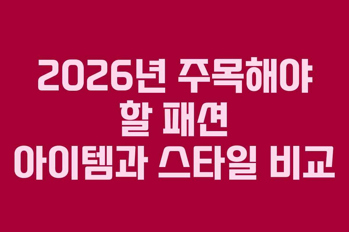 2026년 주목해야 할 패션 아이템과 스타일 비교