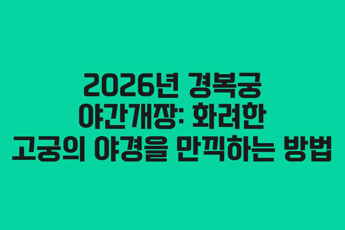 2026년 경복궁 야간개장: 화려한 고궁의 야경을 만끽하는 방법