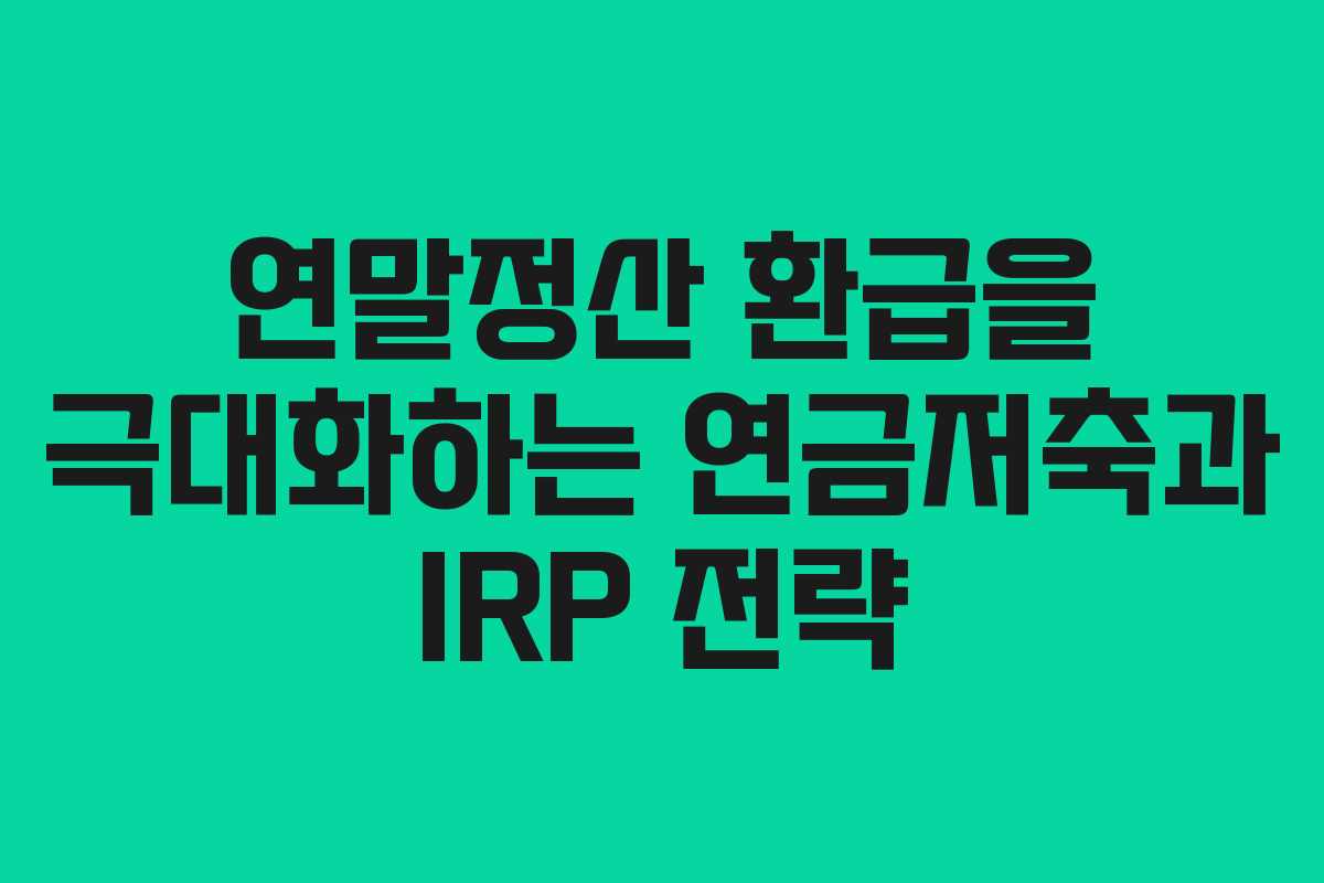 연말정산 환급을 극대화하는 연금저축과 IRP 전략