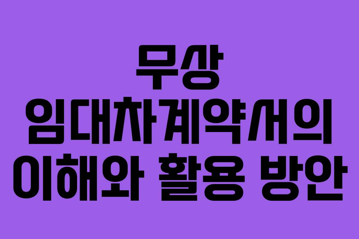 무상 임대차계약서의 이해와 활용 방안