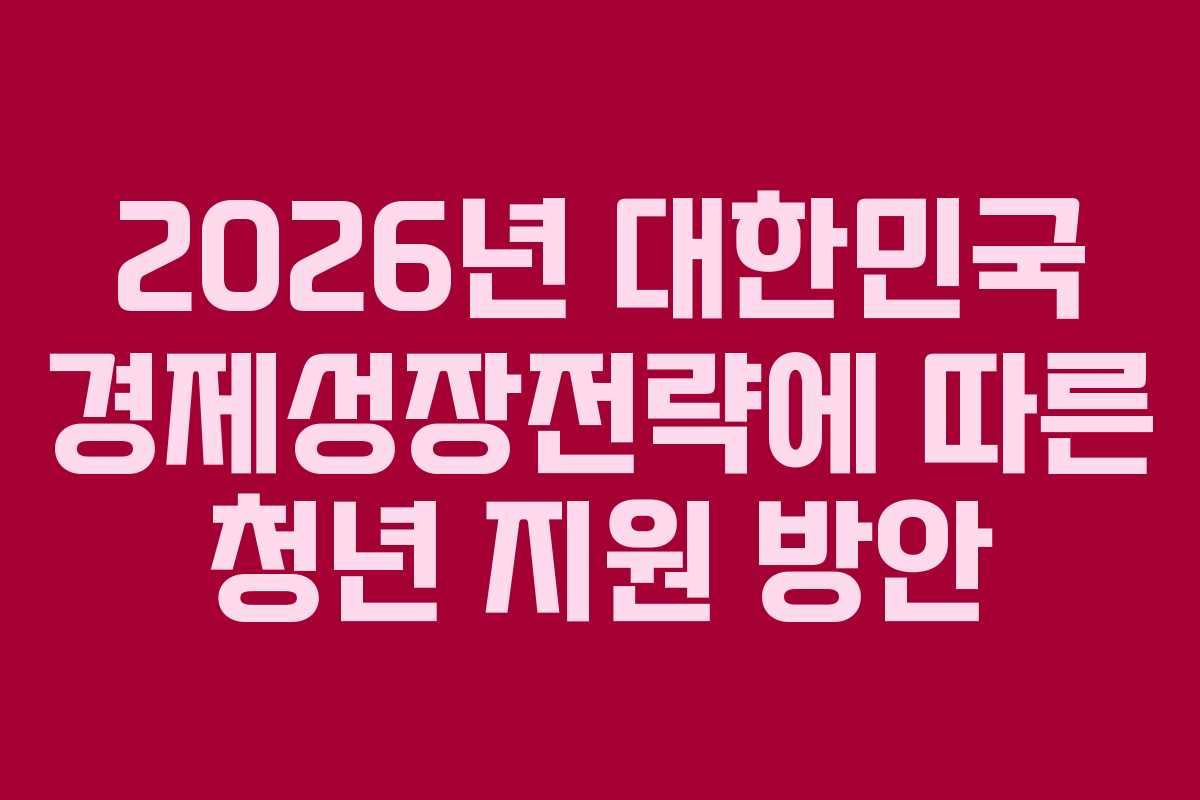2026년 대한민국 경제성장전략에 따른 청년 지원 방안