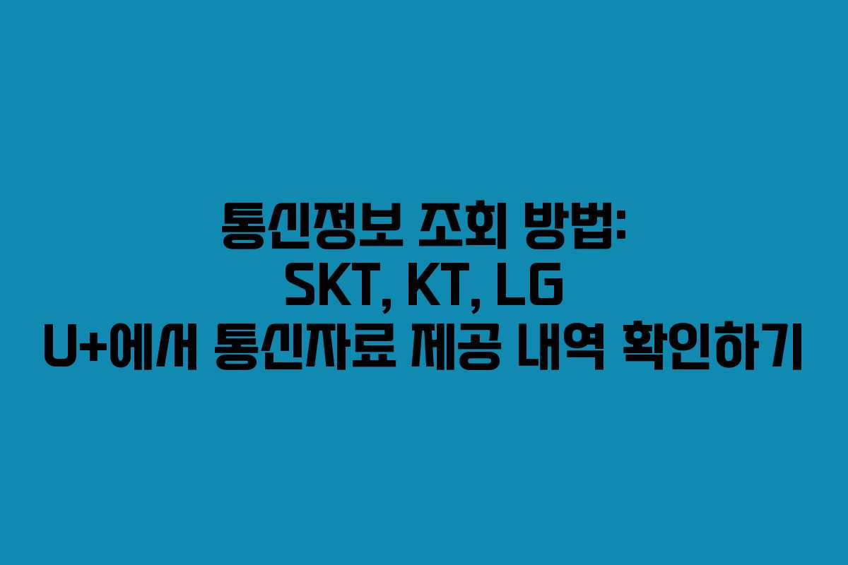 통신정보 조회 방법: SKT, KT, LG U+에서 통신자료 제공 내역 확인하기